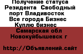 Получение статуса Резидента “Свободный порт Владивосток“ - Все города Бизнес » Куплю бизнес   . Самарская обл.,Новокуйбышевск г.